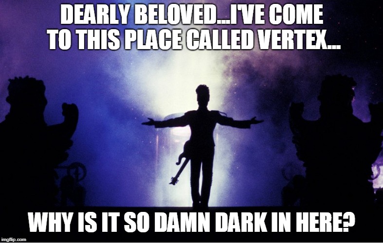 Party | DEARLY BELOVED...I'VE COME TO THIS PLACE CALLED VERTEX... WHY IS IT SO DAMN DARK IN HERE? | image tagged in vertex,doorguy dave,prince | made w/ Imgflip meme maker