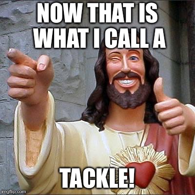 Buddy Christ Meme | NOW THAT IS WHAT I CALL A; TACKLE! | image tagged in memes,buddy christ | made w/ Imgflip meme maker