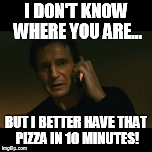 Liam Neeson Taken Meme | I DON'T KNOW WHERE YOU ARE... BUT I BETTER HAVE THAT PIZZA IN 10 MINUTES! | image tagged in memes,liam neeson taken | made w/ Imgflip meme maker