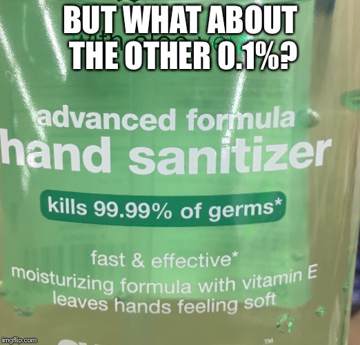 Why not 100? | BUT WHAT ABOUT THE OTHER 0.1%? | image tagged in sanitizer,100,confused | made w/ Imgflip meme maker