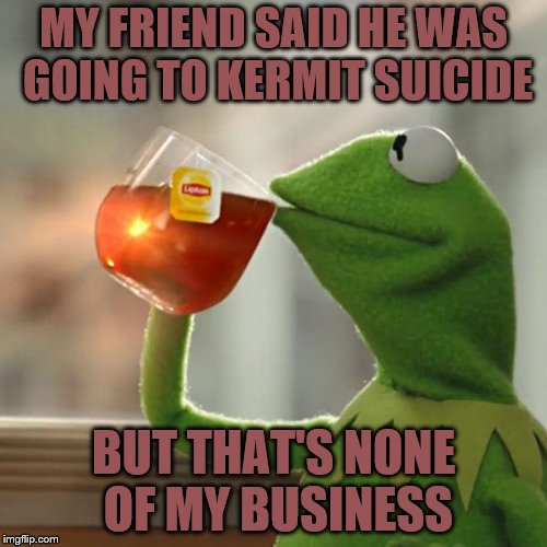 frog week, June 4-10, a JBmemegeek & giveuahint event | MY FRIEND SAID HE WAS GOING TO KERMIT SUICIDE; BUT THAT'S NONE OF MY BUSINESS | image tagged in memes,but thats none of my business,kermit the frog | made w/ Imgflip meme maker