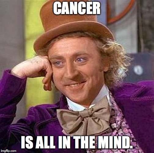 get with it m8, its all in the mind | CANCER; IS ALL IN THE MIND. | image tagged in memes,creepy condescending wonka,cancer,mind blown,healthcare | made w/ Imgflip meme maker