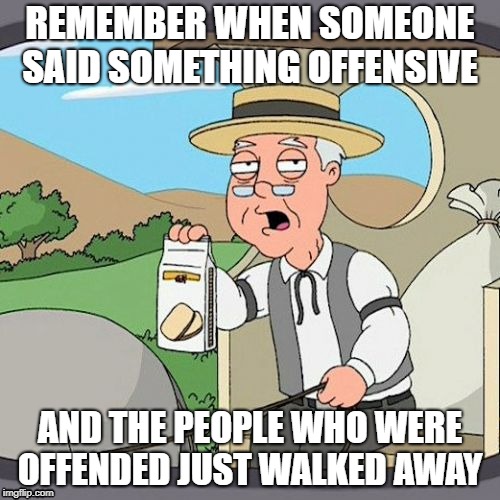 Pepperidge Farm Remembers Meme | REMEMBER WHEN SOMEONE SAID SOMETHING OFFENSIVE; AND THE PEOPLE WHO WERE OFFENDED JUST WALKED AWAY | image tagged in memes,pepperidge farm remembers | made w/ Imgflip meme maker