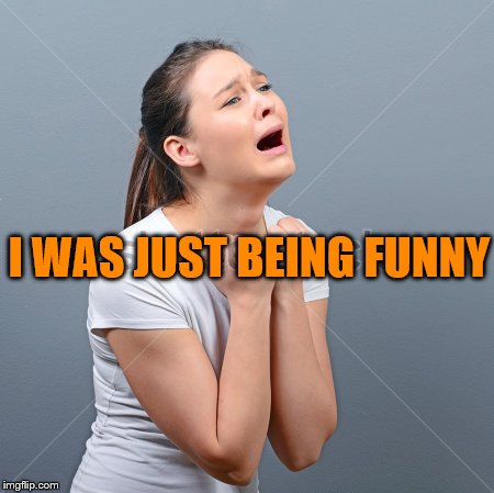I WAS JUST BEING FUNNY | made w/ Imgflip meme maker