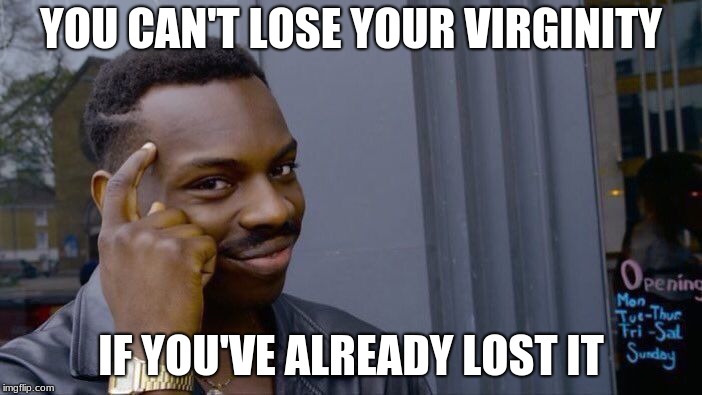 Roll Safe Think About It | YOU CAN'T LOSE YOUR VIRGINITY; IF YOU'VE ALREADY LOST IT | image tagged in memes,roll safe think about it | made w/ Imgflip meme maker