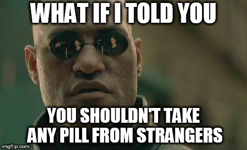 Matrix Morpheus | WHAT IF I TOLD YOU; YOU SHOULDN'T TAKE ANY PILL FROM STRANGERS | image tagged in memes,matrix morpheus | made w/ Imgflip meme maker