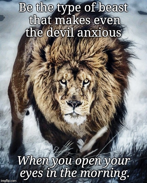 Beast. | Be the type of beast that makes even the devil anxious; When you open your eyes in the morning. | image tagged in inspirational quote,strong,beast,inspiration,powerful | made w/ Imgflip meme maker