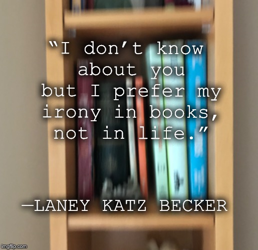 Irony Quote | “I don’t know about you but I prefer my irony in books, not in life.”; —LANEY KATZ BECKER | image tagged in irony,laney katz becker | made w/ Imgflip meme maker