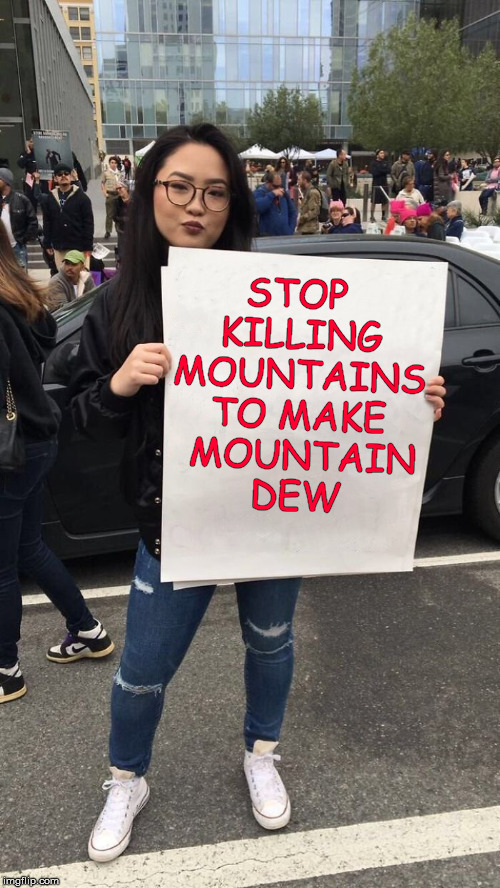 Genius progressive protestor | STOP KILLING MOUNTAINS TO MAKE  MOUNTAIN DEW | image tagged in protestor,progressives,memes,humor | made w/ Imgflip meme maker