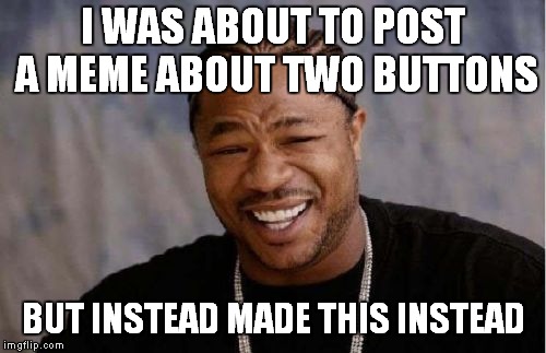 Yo Dawg Heard You Meme | I WAS ABOUT TO POST A MEME ABOUT TWO BUTTONS; BUT INSTEAD MADE THIS INSTEAD | image tagged in memes,yo dawg heard you | made w/ Imgflip meme maker
