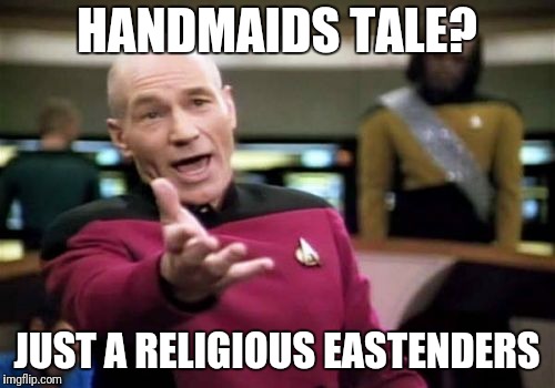 Picard Wtf Meme | HANDMAIDS TALE? JUST A RELIGIOUS EASTENDERS | image tagged in memes,picard wtf | made w/ Imgflip meme maker