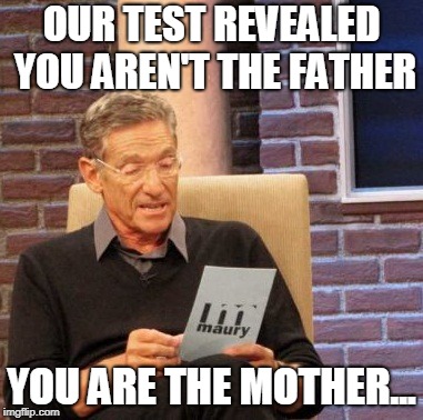 Maury Lie Detector Meme | OUR TEST REVEALED YOU AREN'T THE FATHER; YOU ARE THE MOTHER... | image tagged in memes,maury lie detector | made w/ Imgflip meme maker