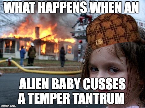 Disaster Girl Meme | WHAT HAPPENS WHEN AN; ALIEN BABY CUSSES A TEMPER TANTRUM | image tagged in memes,disaster girl,scumbag | made w/ Imgflip meme maker