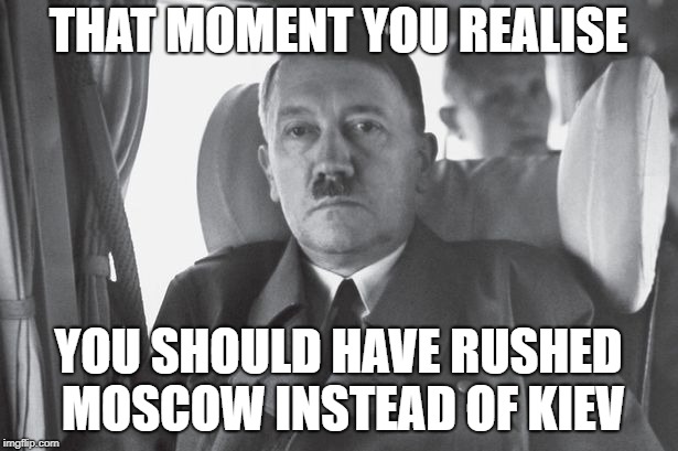 THAT MOMENT YOU REALISE; YOU SHOULD HAVE RUSHED MOSCOW INSTEAD OF KIEV | image tagged in memes,adolf hitler,ww2 | made w/ Imgflip meme maker