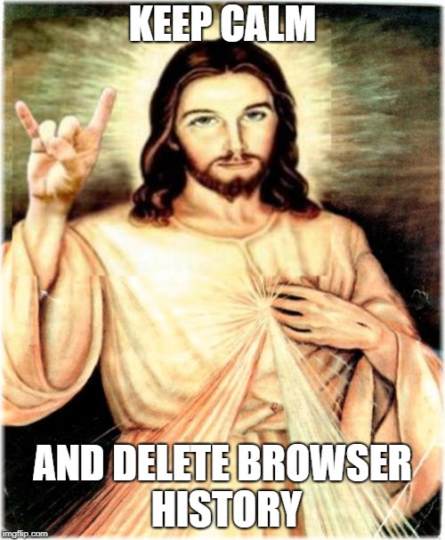 Metal Jesus Meme | KEEP CALM; AND DELETE BROWSER HISTORY | image tagged in memes,metal jesus | made w/ Imgflip meme maker