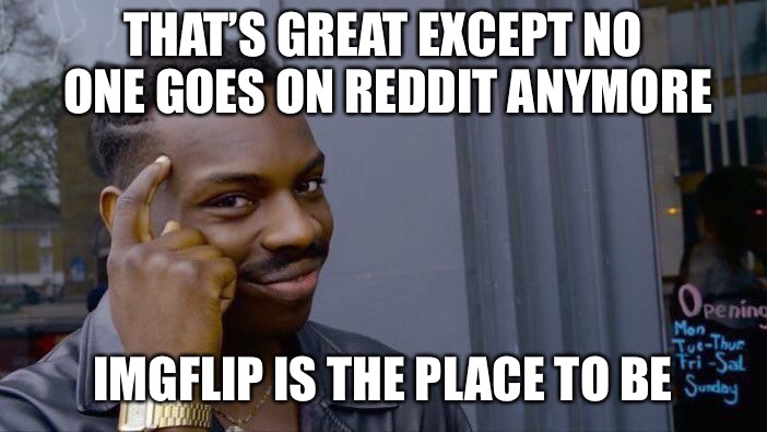 Roll Safe Think About It Meme | THAT’S GREAT EXCEPT NO ONE GOES ON REDDIT ANYMORE IMGFLIP IS THE PLACE TO BE | image tagged in memes,roll safe think about it | made w/ Imgflip meme maker