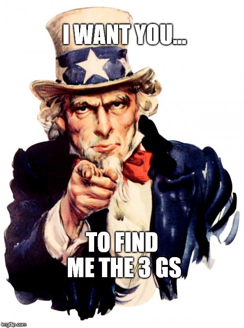 Uncle Sam Meme | I WANT YOU... TO FIND ME THE 3 GS | image tagged in memes,uncle sam | made w/ Imgflip meme maker