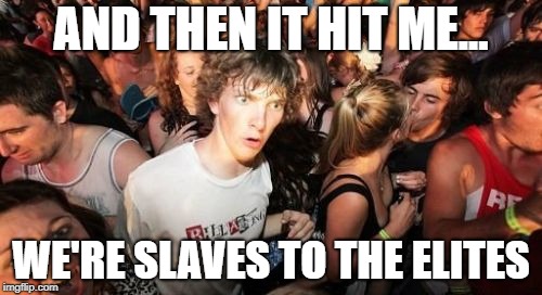 We're all slaves |  AND THEN IT HIT ME... WE'RE SLAVES TO THE ELITES | image tagged in memes,sudden clarity clarence,slaves,elite,new world order,political meme | made w/ Imgflip meme maker