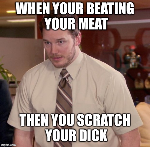 Afraid To Ask Andy Meme | WHEN YOUR BEATING YOUR MEAT; THEN YOU SCRATCH YOUR DICK | image tagged in memes,afraid to ask andy | made w/ Imgflip meme maker