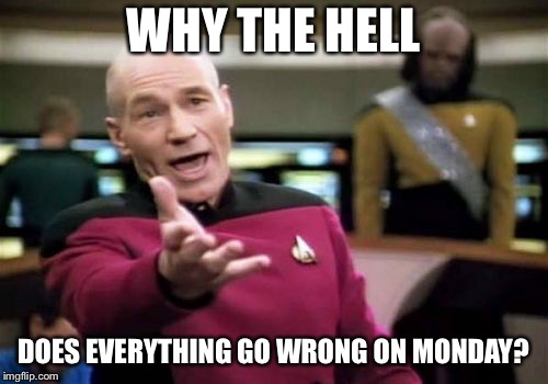 Picard Wtf Meme | WHY THE HELL; DOES EVERYTHING GO WRONG ON MONDAY? | image tagged in memes,picard wtf | made w/ Imgflip meme maker