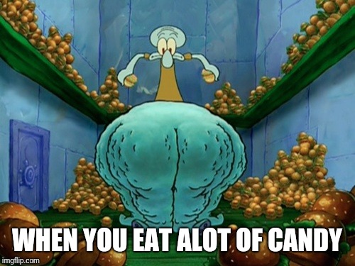 Squidward fat thighs | WHEN YOU EAT ALOT OF CANDY | image tagged in squidward fat thighs,memes | made w/ Imgflip meme maker