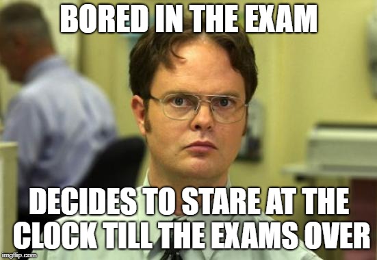 Dwight Schrute Meme | BORED IN THE EXAM; DECIDES TO STARE AT THE CLOCK TILL THE EXAMS OVER | image tagged in memes,dwight schrute | made w/ Imgflip meme maker