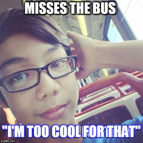 Too kewl 4 skewl | MISSES THE BUS; "I'M TOO COOL FOR THAT" | image tagged in cool kids,school,too cool | made w/ Imgflip meme maker