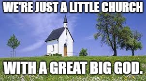 WE'RE JUST A LITTLE CHURCH; WITH A GREAT BIG GOD. | image tagged in little church | made w/ Imgflip meme maker