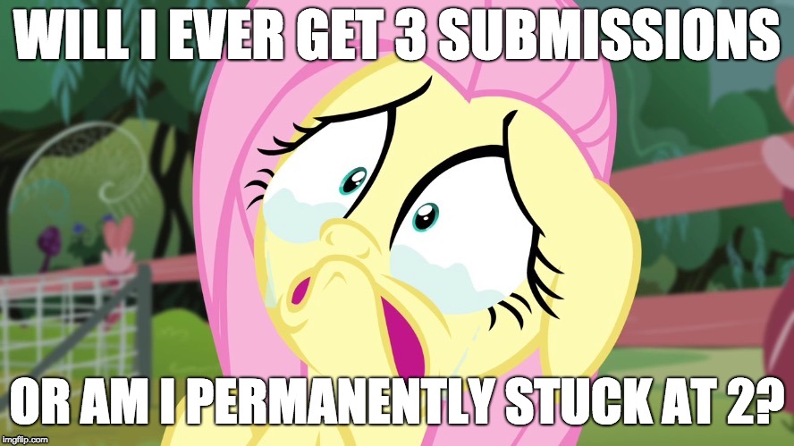This is just getting crazy at this point! | WILL I EVER GET 3 SUBMISSIONS; OR AM I PERMANENTLY STUCK AT 2? | image tagged in crying fluttershy,memes,3 submissions | made w/ Imgflip meme maker