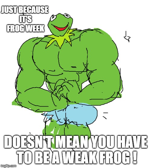 Don't Skip Leg Day ! (That's the tastiest part) | JUST BECAUSE IT'S FROG WEEK; DOESN'T MEAN YOU HAVE TO BE A WEAK FROG ! | image tagged in frog week,kermit,it's not easy being buff,incredible hulk of frogs,pump you up | made w/ Imgflip meme maker