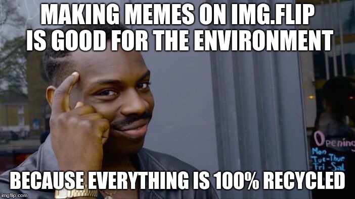 Think | MAKING MEMES ON IMG.FLIP IS GOOD FOR THE ENVIRONMENT; BECAUSE EVERYTHING IS 100% RECYCLED | image tagged in memes,roll safe think about it,imgflip,recycling | made w/ Imgflip meme maker