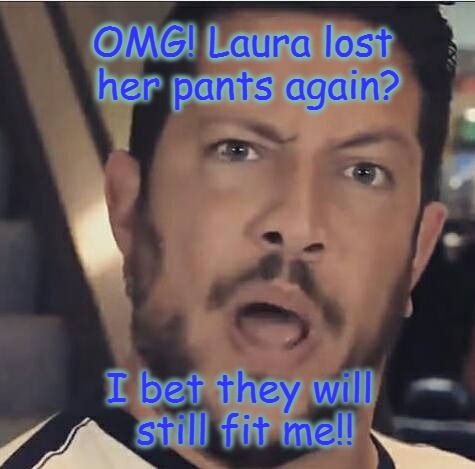 Laura's pants | OMG! Laura lost her pants again? I bet they will still fit me!! | image tagged in impracticaljokers | made w/ Imgflip meme maker
