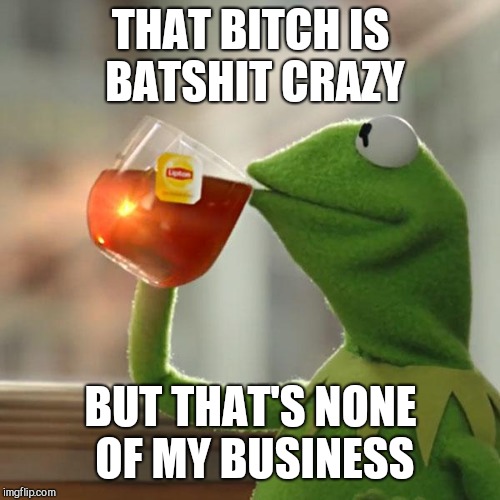 But That's None Of My Business Meme | THAT B**CH IS BATSHIT CRAZY BUT THAT'S NONE OF MY BUSINESS | image tagged in memes,but thats none of my business,kermit the frog | made w/ Imgflip meme maker