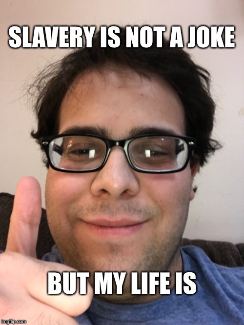 SLAVERY IS NOT A JOKE; BUT MY LIFE IS | image tagged in my life | made w/ Imgflip meme maker