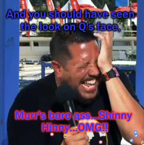 Sal loses it | And you should have seen the look on Q's face, Murr's bare ass...Shinny Hinny...OMG!! | image tagged in impracticaljokers | made w/ Imgflip meme maker