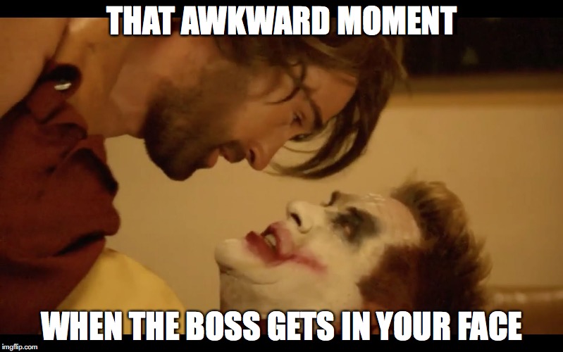 THAT AWKWARD MOMENT; WHEN THE BOSS GETS IN YOUR FACE | image tagged in awkward | made w/ Imgflip meme maker
