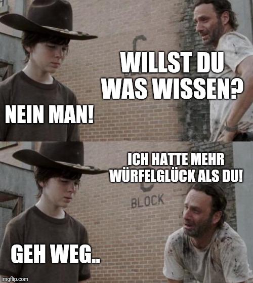Rick and Carl Meme | WILLST DU WAS WISSEN? NEIN MAN! ICH HATTE MEHR WÜRFELGLÜCK ALS DU! GEH WEG.. | image tagged in memes,rick and carl | made w/ Imgflip meme maker