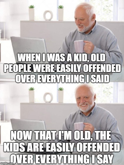 The World Has Flip Turned Upside Down! | WHEN I WAS A KID, OLD PEOPLE WERE EASILY OFFENDED OVER EVERYTHING I SAID; NOW THAT I'M OLD, THE KIDS ARE EASILY OFFENDED OVER EVERYTHING I SAY | image tagged in old guy pc,funny,memes,offended | made w/ Imgflip meme maker
