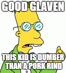 GOOD GLAVEN THIS KID IS DUMBER THAN A PORK RIND | made w/ Imgflip meme maker