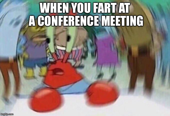 Mr Crabs | WHEN YOU FART AT A CONFERENCE MEETING | image tagged in mr crabs | made w/ Imgflip meme maker