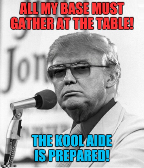 Trumps last words!  | ALL MY BASE MUST GATHER AT THE TABLE! THE KOOL AIDE IS PREPARED! | image tagged in trump supporters,suicide | made w/ Imgflip meme maker