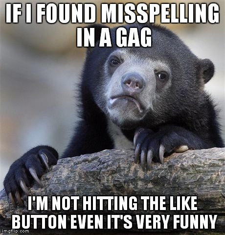 Confession Bear Meme | IF I FOUND MISSPELLING IN A GAG I'M NOT HITTING THE LIKE BUTTON EVEN IT'S VERY FUNNY | image tagged in memes,confession bear | made w/ Imgflip meme maker