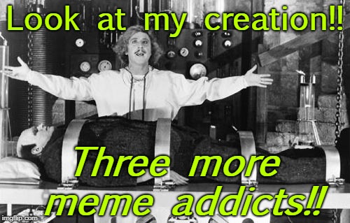 Frankenstein | Look at my creation!! Three more meme addicts!! | image tagged in frankenstein | made w/ Imgflip meme maker