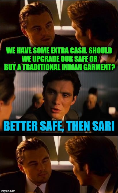 Inception Meme | WE HAVE SOME EXTRA CASH. SHOULD WE UPGRADE OUR SAFE OR BUY A TRADITIONAL INDIAN GARMENT? BETTER SAFE, THEN SARI | image tagged in memes,inception,bad pun,better safe than sorry | made w/ Imgflip meme maker