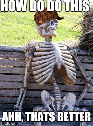 Waiting Skeleton Meme | HOW DO DO THIS; AHH, THATS BETTER | image tagged in memes,waiting skeleton,scumbag | made w/ Imgflip meme maker