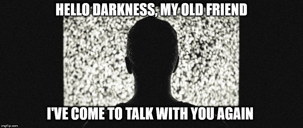 The sound of silent broadcasting | HELLO DARKNESS, MY OLD FRIEND; I'VE COME TO TALK WITH YOU AGAIN | image tagged in sounds of silence,tv,static | made w/ Imgflip meme maker