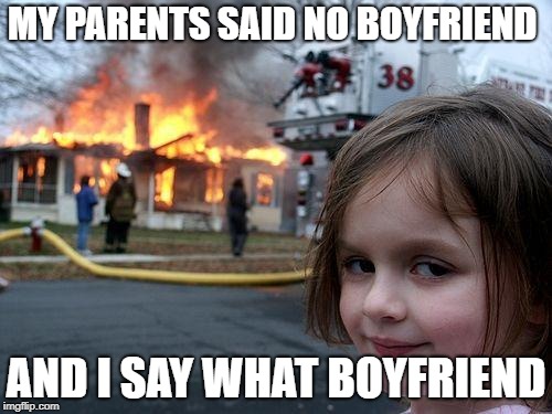 Disaster Girl Meme | MY PARENTS SAID NO BOYFRIEND; AND I SAY WHAT BOYFRIEND | image tagged in memes,disaster girl | made w/ Imgflip meme maker