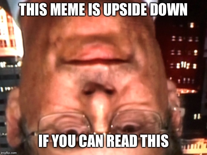 THIS MEME IS UPSIDE DOWN; IF YOU CAN READ THIS | image tagged in memes | made w/ Imgflip meme maker