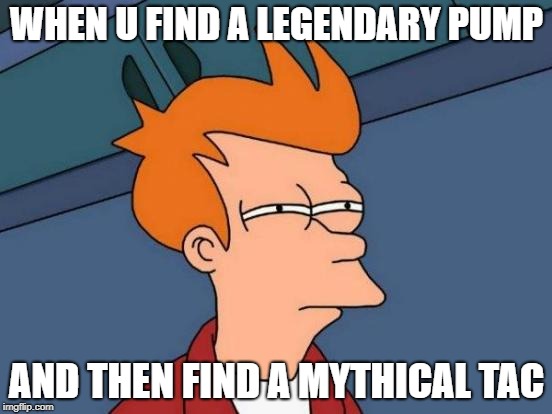 Futurama Fry | WHEN U FIND A LEGENDARY PUMP; AND THEN FIND A MYTHICAL TAC | image tagged in memes,futurama fry | made w/ Imgflip meme maker
