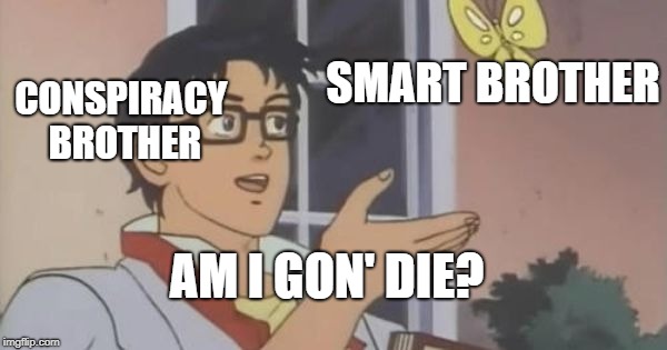 Is This a Pigeon | SMART BROTHER; CONSPIRACY BROTHER; AM I GON' DIE? | image tagged in is this a pigeon | made w/ Imgflip meme maker